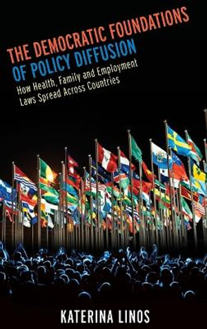 The Democratic Foundations of Policy Diffusion : How Health, Family, and Employment Laws Spread Across Countries - Katerina Linos