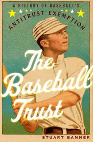 The Baseball Trust : A History of Baseball's Antitrust Exemption - Stuart Banner