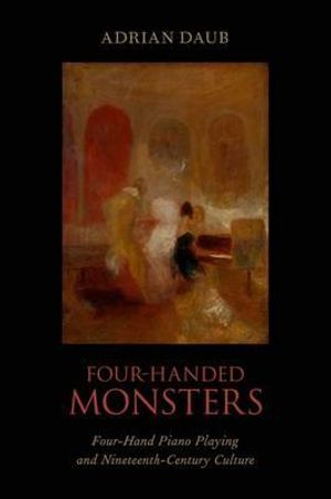 Four-Handed Monsters : Four-Hand Piano Playing and Nineteenth-Century Culture - Adrian Daub