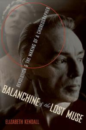 Balanchine & the Lost Muse : Revolution & the Making of a Choreographer - Elizabeth Kendall