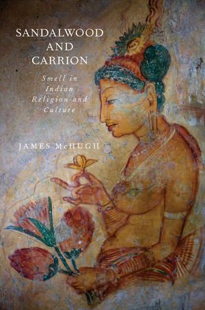 Sandalwood and Carrion : Smell in Indian Religion and Culture - James McHugh