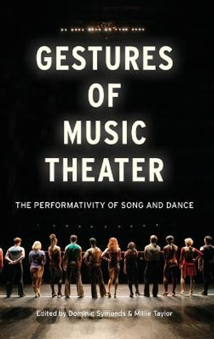 Gestures of Music Theater : The Performativity of Song and Dance - Dominic Symonds