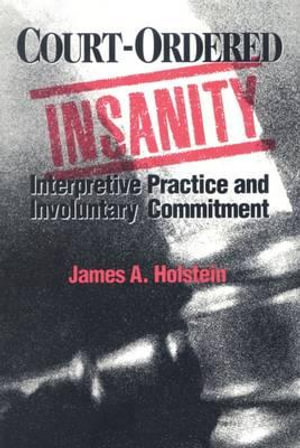 Court-Ordered Insanity : Interpretive Practice and Involuntary Commitment - James a. Holstein