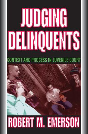 Judging Delinquents : Context and Process in Juvenile Court - Robert M. Emerson