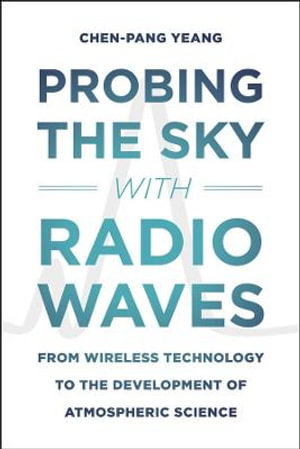 Probing the Sky with Radio Waves : From Wireless Technology to the Development of Atmospheric Science - Chen-Pang Yeang