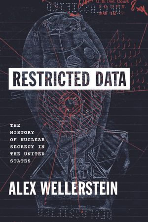 Restricted Data : The History of Nuclear Secrecy in the United States - Alex Wellerstein