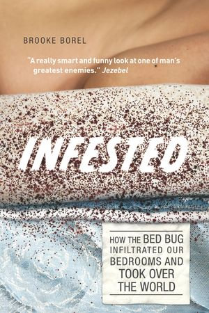 Infested : How the Bed Bug Infiltrated Our Bedrooms and Took Over the World - Brooke Borel