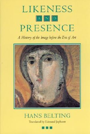 Likeness and Presence : A History of the Image before the Era of Art - Hans Belting