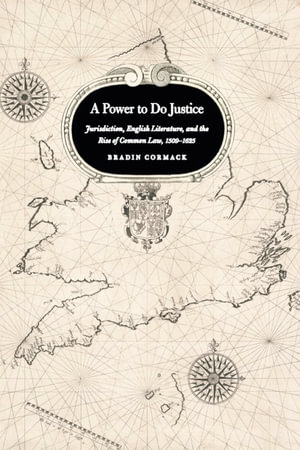 A Power to Do Justice : Jurisdiction, English Literature, and the Rise of Common Law - Bradin Cormack