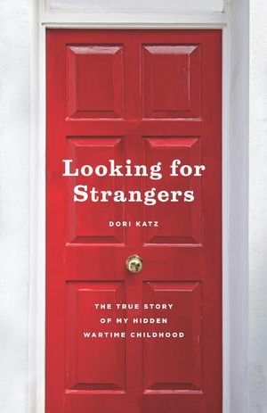 Looking for Strangers : The True Story of My Hidden Wartime Childhood - Dori Katz