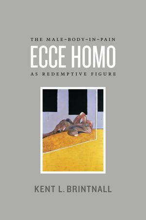 Ecce Homo : The Male-Body-in-Pain as Redemptive Figure - Kent L. Brintnall
