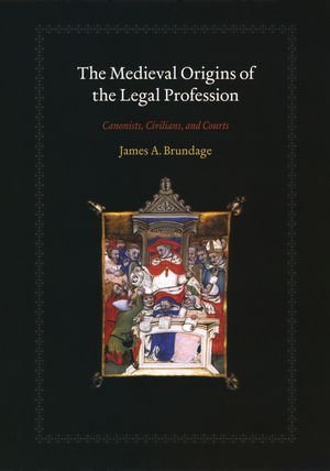 The Medieval Origins of the Legal Profession : Canonists, Civilians, and Courts - James A. Brundage