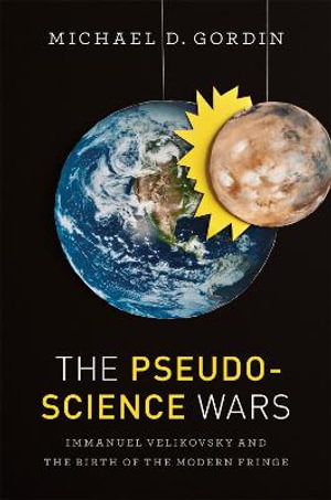 The Pseudoscience Wars : Immanuel Velikovsky and the Birth of the Modern Fringe - Michael D. Gordin