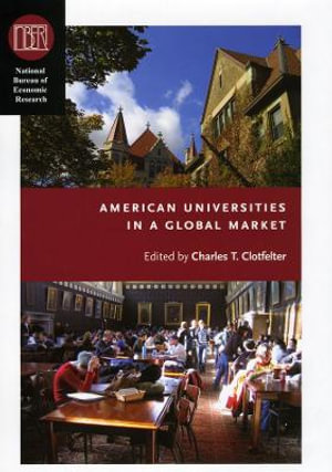 American Universities in a Global Market : (NBER) National Bureau of Economic Research Conference Reports - Charles T. Clotfelter