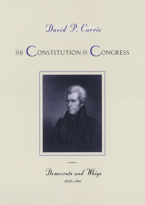 The Constitution in Congress : Democrats and Whigs, 1829-1861 - David P. Currie