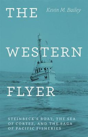 The Western Flyer : Steinbeck's Boat, the Sea of Cortez, and the Saga of Pacific Fisheries - Kevin M. Bailey