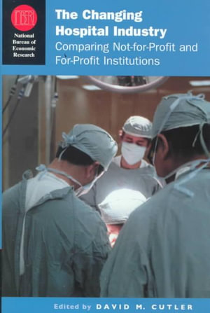 The Changing Hospital Industry : Comparing Not-for-Profit and For-Profit Institutions - David M. Cutler