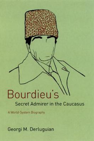 Bourdieu's Secret Admirer in the Caucasus : A World-System Biography - Georgi M. Derluguian