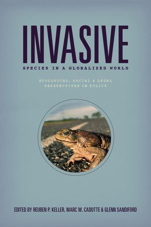 Invasive Species in a Globalized World : Ecological, Social, & Legal Perspectives on Policy - Reuben P. Keller