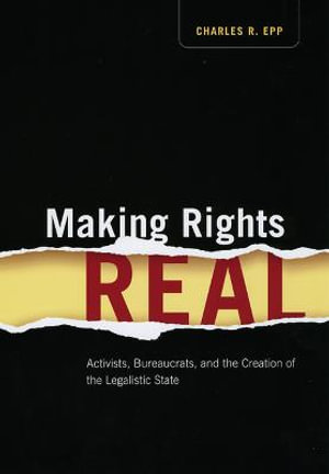 Making Rights Real : Activists, Bureaucrats, and the Creation of the Legalistic State - Charles R. Epp