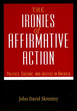 The The Ironies of Affirmative Action : Politics, Culture, and Justice in America - John D. Skrentny