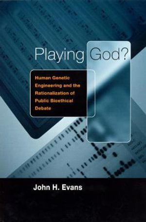 Playing God? : Human Genetic Engineering and the Rationalization of Public Bioethical Debate - John H. Evans