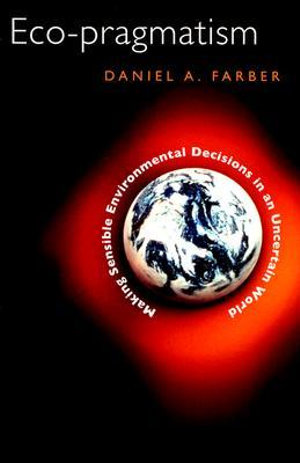 Eco-pragmatism : Making Sensible Environmental Decisions in an Uncertain World - Daniel A. Farber