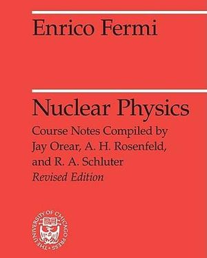 Nuclear Physics : A Course Given by Enrico Fermi at the University of Chicago - Enrico Fermi