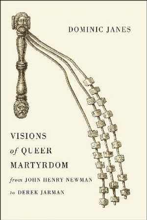 Visions of Queer Martyrdom from John Henry Newman to Derek Jarman - Dominic Janes