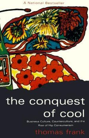 The Conquest of Cool : Business Culture, Counterculture, and the Rise of Hip Consumerism - Thomas Frank