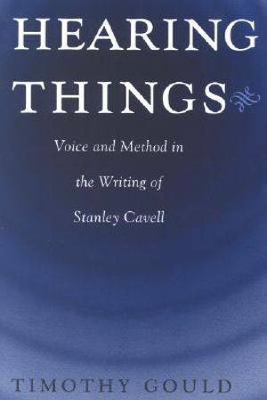 Hearing Things : Voice and Method in the Writing of Stanley Cavell - Timothy Gould