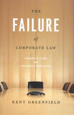 The Failure of Corporate Law : Fundamental Flaws and Progressive Possibilities - Kent Greenfield