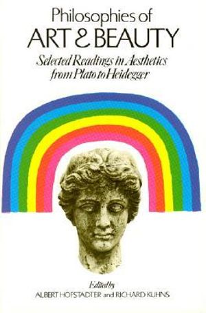 Philosophies of Art and Beauty : Selected Readings in Aesthetics from Plato to Heidegger - Albert Hofstadter