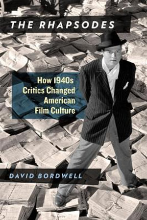 The Rhapsodes : How 1940s Critics Changed American Film Culture - David Bordwell