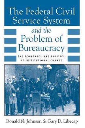 The Federal Civil Service System and the Problem of Bureaucracy : The Economics and Politics of Institutional Change - Ronald N. Johnson