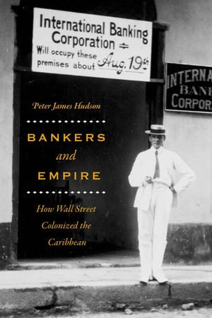 Bankers and Empire : How Wall Street Colonized the Caribbean - Peter James Hudson