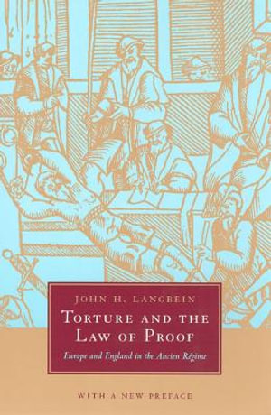 Torture and the Law of Proof : Europe and England in the Ancien Regime - John H. Langbein