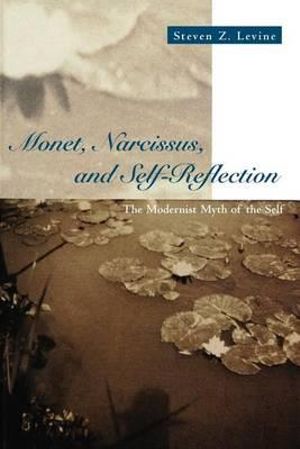 Monet, Narcissus, and Self-Reflection : The Modernist Myth of the Self - Steven Z. Levine