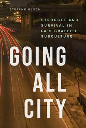 Going All City : Struggle and Survival in LA's Graffiti Subculture - Stefano Bloch