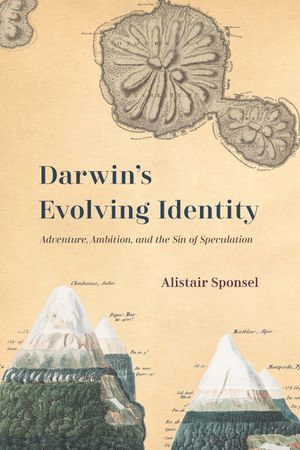 Darwin's Evolving Identity : Adventure, Ambition, and the Sin of Speculation - Alistair Sponsel