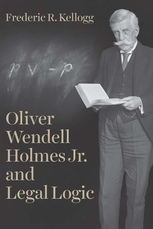 Oliver Wendell Holmes Jr. and Legal Logic - Frederic R. Kellogg
