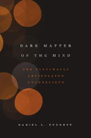 Dark Matter of the Mind : The Culturally Articulated Unconscious - Daniel L. Everett