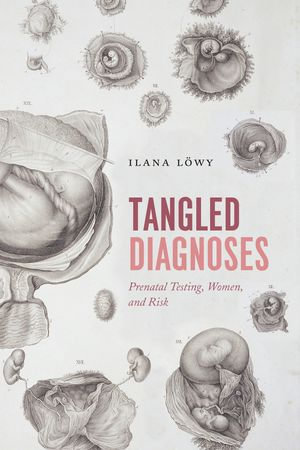 Tangled Diagnoses : Prenatal Testing, Women, and Risk - Ilana Löwy