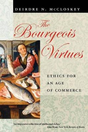 The Bourgeois Virtues : Ethics for an Age of Commerce - Deirdre N. McCloskey