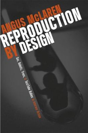 Reproduction by Design : Sex, Robots, Trees, and Test-Tube Babies in Interwar Britain - Angus McLaren