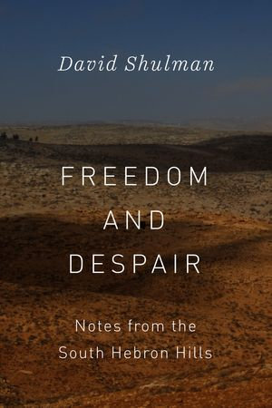 Freedom and Despair : Notes from the South Hebron Hills - David Shulman