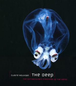 The Deep : The Extraordinary Creatures of the Abyss - Claire Nouvian