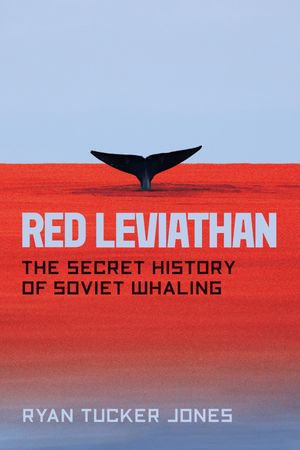 Red Leviathan : The Secret History of Soviet Whaling - Ryan Tucker Jones