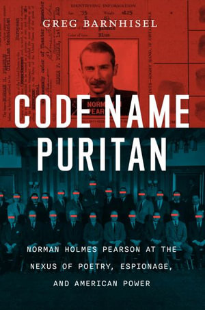 Code Name Puritan : Norman Holmes Pearson at the Nexus of Poetry, Espionage, and American Power - Greg Barnhisel