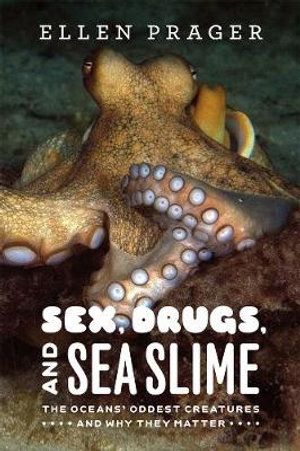 Sex, Drugs, and Sea Slime : The Oceans' Oddest Creatures and Why They Matter - Ellen Prager